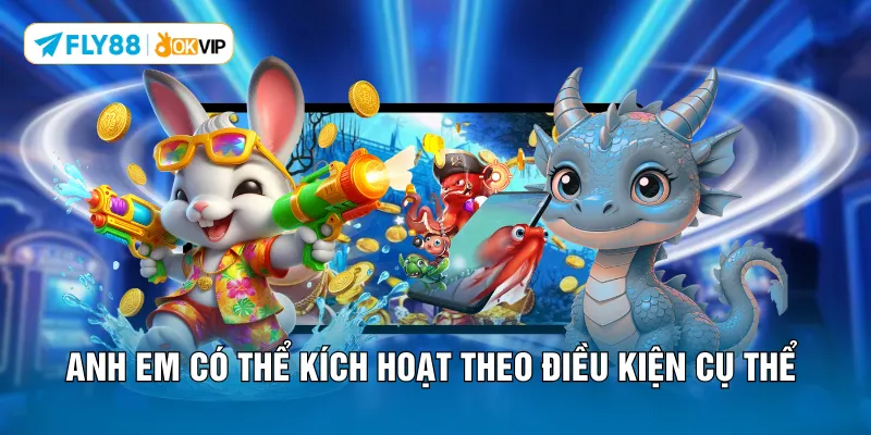 Anh em có thể kích hoạt theo điều kiện cụ thể 